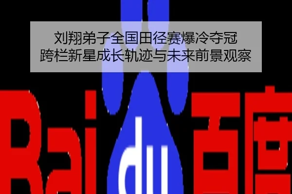 刘翔弟子全国田径赛爆冷夺冠 跨栏新星成长轨迹与未来前景观察